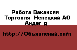 Работа Вакансии - Торговля. Ненецкий АО,Андег д.